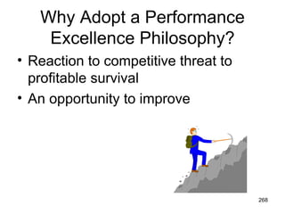 Why Adopt a Performance
    Excellence Philosophy?
• Reaction to competitive threat to
  profitable survival
• An opportunity to improve




                                      268
 