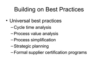 Building on Best Practices
• Universal best practices
  – Cycle time analysis
  – Process value analysis
  – Process simplification
  – Strategic planning
  – Formal supplier certification programs
 