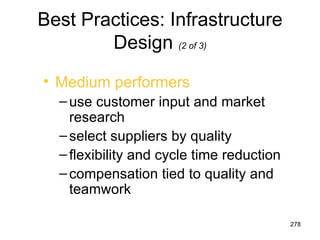 Best Practices: Infrastructure
        Design (2 of 3)
• Medium performers
  – use customer input and market
    research
  – select suppliers by quality
  – flexibility and cycle time reduction
  – compensation tied to quality and
    teamwork

                                           278
 