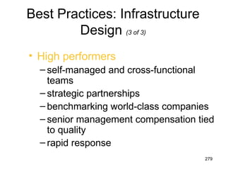 Best Practices: Infrastructure
        Design (3 of 3)
• High performers
  – self-managed and cross-functional
    teams
  – strategic partnerships
  – benchmarking world-class companies
  – senior management compensation tied
    to quality
  – rapid response
                                     279
 