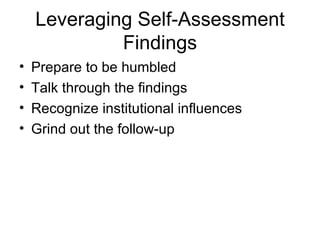 Leveraging Self-Assessment
             Findings
•   Prepare to be humbled
•   Talk through the findings
•   Recognize institutional influences
•   Grind out the follow-up
 