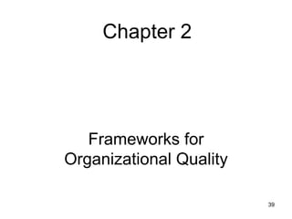 Chapter 2




   Frameworks for
Organizational Quality

                         39
 