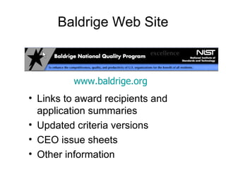 Baldrige Web Site



          www.baldrige.org
• Links to award recipients and
  application summaries
• Updated criteria versions
• CEO issue sheets
• Other information
 