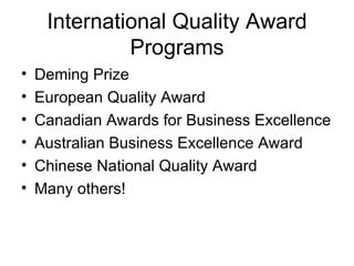 International Quality Award
              Programs
•   Deming Prize
•   European Quality Award
•   Canadian Awards for Business Excellence
•   Australian Business Excellence Award
•   Chinese National Quality Award
•   Many others!
 
