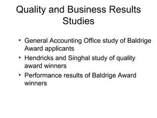 Quality and Business Results
           Studies
• General Accounting Office study of Baldrige
  Award applicants
• Hendricks and Singhal study of quality
  award winners
• Performance results of Baldrige Award
  winners
 