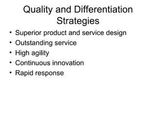 Quality and Differentiation
              Strategies
•   Superior product and service design
•   Outstanding service
•   High agility
•   Continuous innovation
•   Rapid response
 