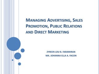 MANAGING ADVERTISING, SALES
PROMOTION, PUBLIC RELATIONS
AND DIRECT MARKETING
ZYREEN LOU B. FARAMIRAN
MA. JOHANNA ELLA A. FACON
 