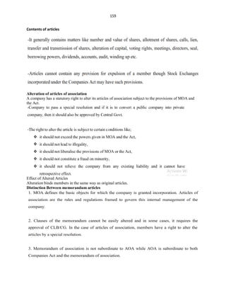 159
Contents of articles
Alteration of articles of association
A company has a statutory right to alter its articles of association subject to the provisions of MOA and
the Act.
Effect of Altered Articles
Alteration binds members in the same way as original articles.
Distinction Between memorandum articles
 