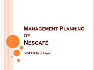 MANAGEMENT PLANNING
OF

NESCAFÉ
MGT 211 Term Paper

 