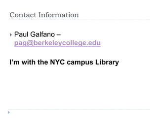 Contact Information
 Paul Galfano –
pag@berkeleycollege.edu
I’m with the NYC campus Library
 