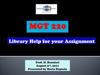 Library Help for your Assignment
Prof. D. Reonieri
August 3rd
, 2011
Presented by Maria Deptula
 