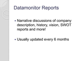 Datamonitor Reports
 Narrative discussions of company
description, history, vision, SWOT
reports and more!
 Usually updated every 6 months
 