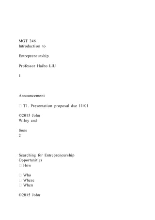 MGT 246
Introduction to
Entrepreneurship
Professor Haibo LIU
1
Announcement
©2015 John
Wiley and
Sons
2
Searching for Entrepreneurship
Opportunities
©2015 John
 