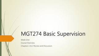 MGT274 Basic Supervision
Week One
Course Overview
Chapters 1 & 2 Review and Discussion
 