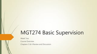MGT274 Basic Supervision
Week Two
Course Overview
Chapters 3 & 4 Review and Discussion
 