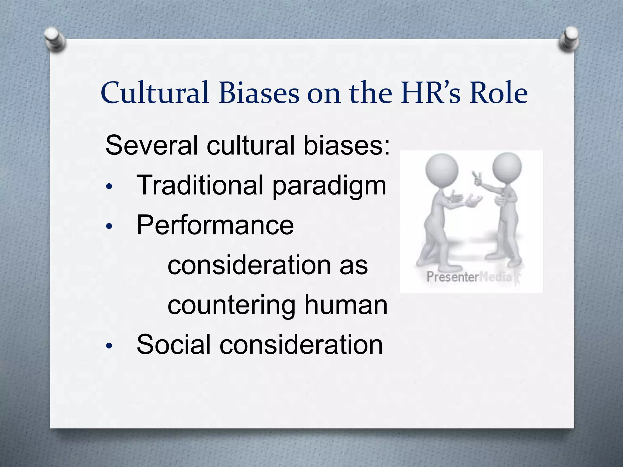 Cultural Biases on the HR’s Role
Several cultural biases:
• Traditional paradigm
• Performance
consideration as
countering human
• Social consideration
 