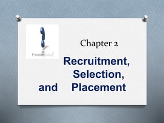 Chapter 2
Recruitment,
Selection,
and Placement
 