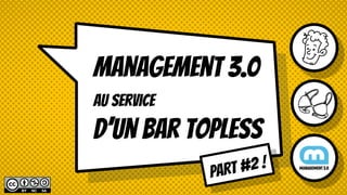 Management 3.0
 
au service
 
D’un Bar topless
PART #2 !
 