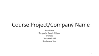 Course Project/Company Name
Your Name
Dr. Jocelyn Russell Wallace
MGT 303
The Current Date
Session and Year
1
 