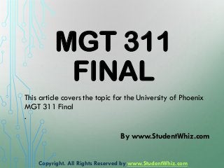 MGT 311 FINAL 
This article covers the topic for the University of Phoenix MGT 311 Final. Bywww.StudentWhiz.com 
Copyright. All Rights Reserved by www.StudentWhiz.com  