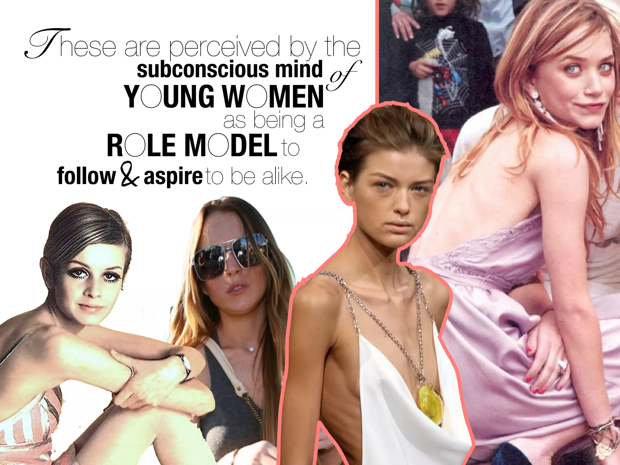 T hese are perceivedmind the
                     by
        subconscious            of
         YOUNG WOMEN
                   as being a
        ROLE MODEL to
        &
   follow aspire to be alike.
 