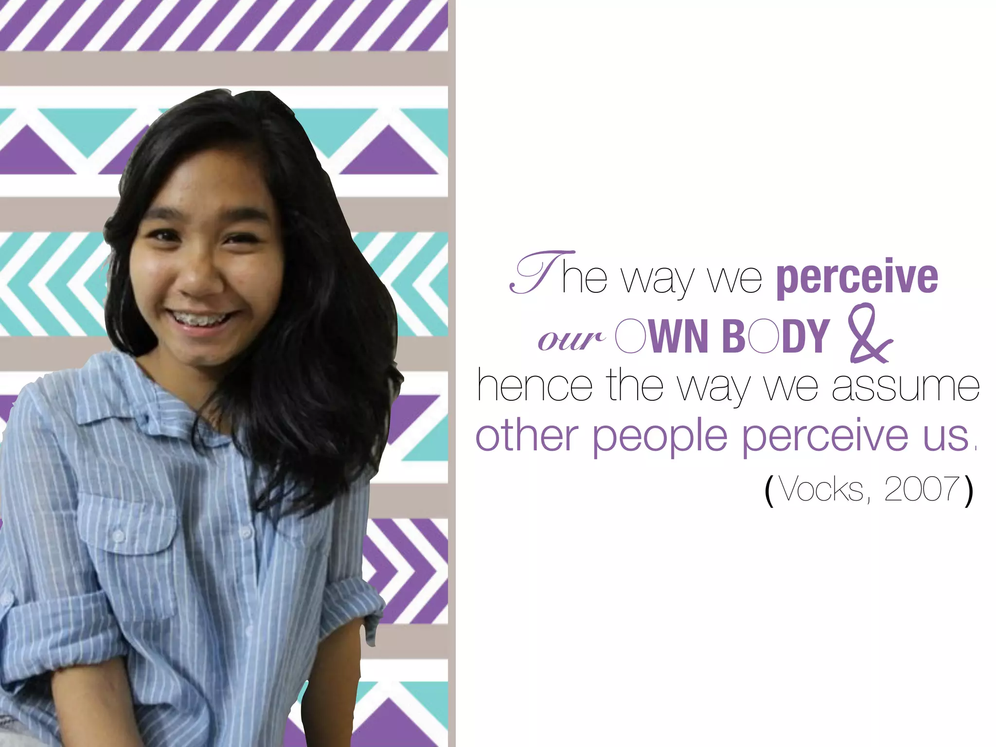 T he way we perceive
   our OWN BODY    &
hence the way we assume
other people perceive us.
              ( Vocks, 2007 )
 