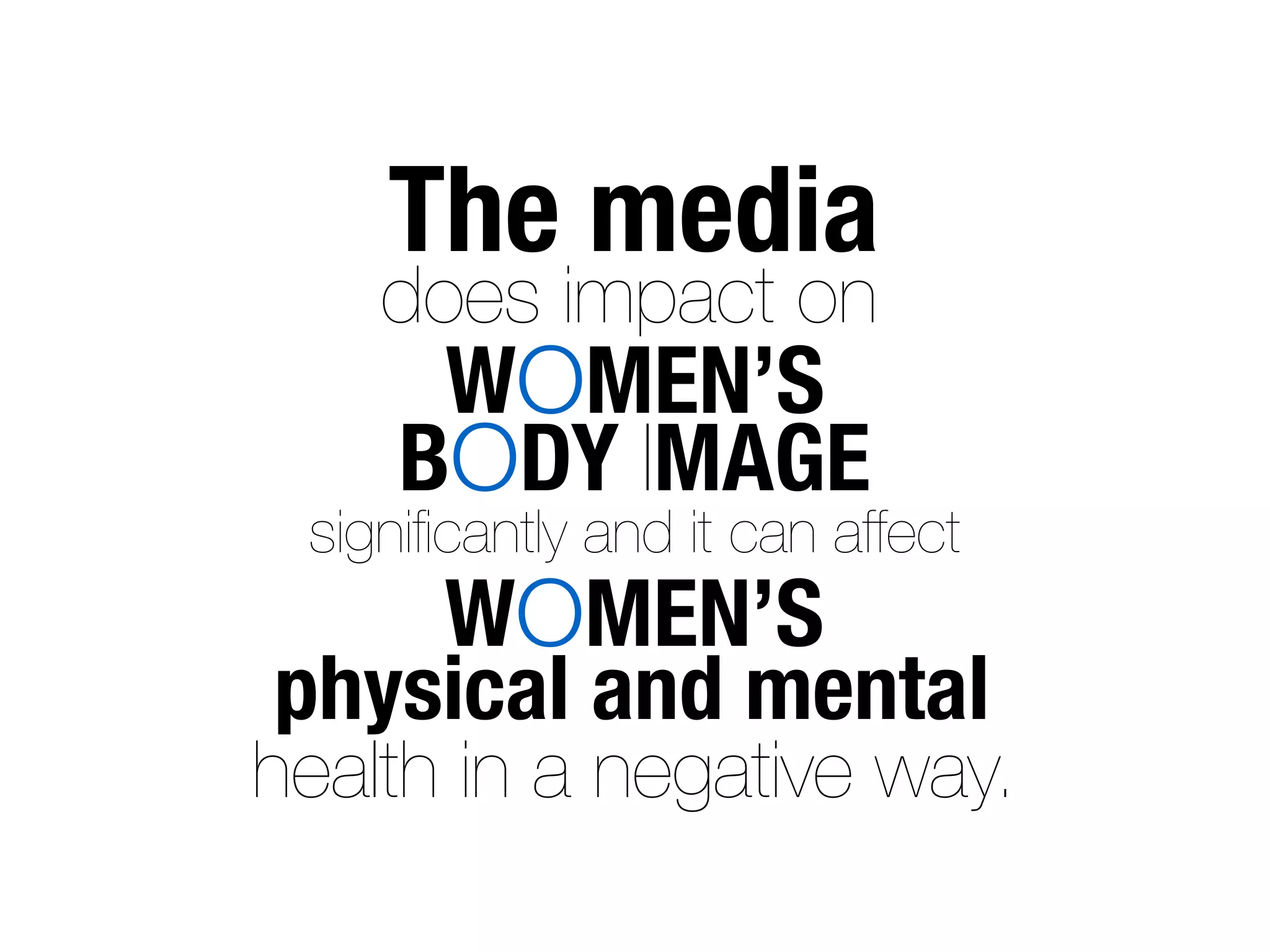 The media
    does impact on
      WOMEN’S
     BODY IMAGE
 signiﬁcantly and it can affect
    WOMEN’S
physical and mental
health in a negative way.
 