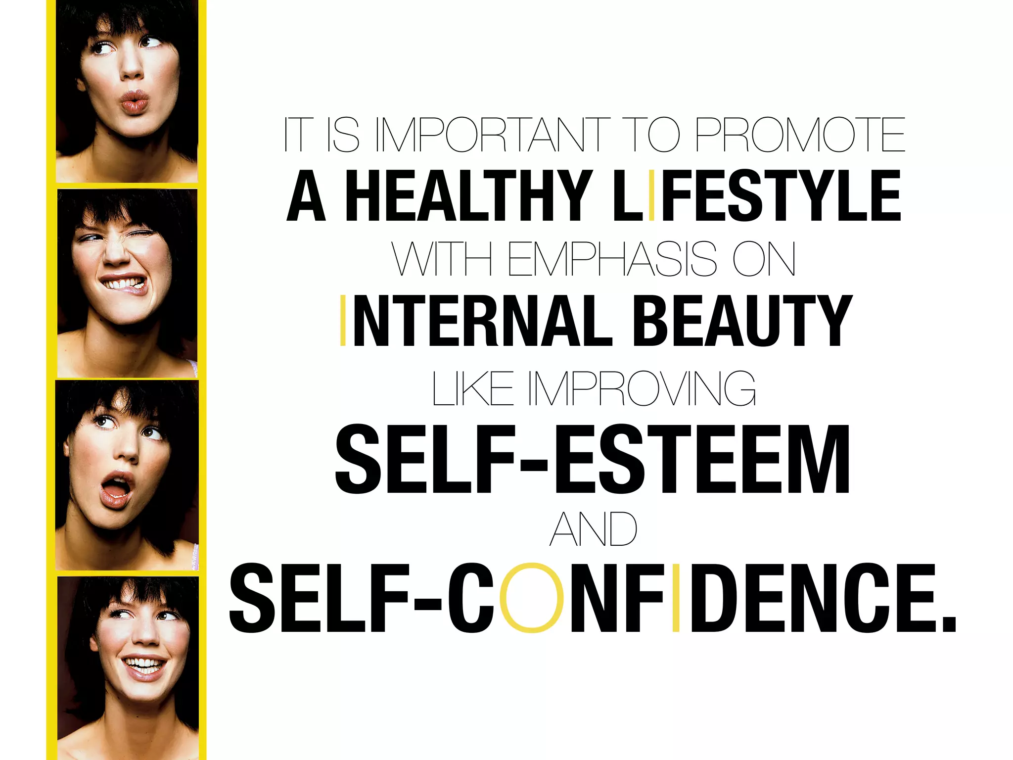 IT IS IMPORTANT TO PROMOTE
 A HEALTHY LIFESTYLE
     WITH EMPHASIS ON
   INTERNAL BEAUTY
       LIKE IMPROVING
  SELF-ESTEEM
       AND
SELF-CONFIDENCE.
 