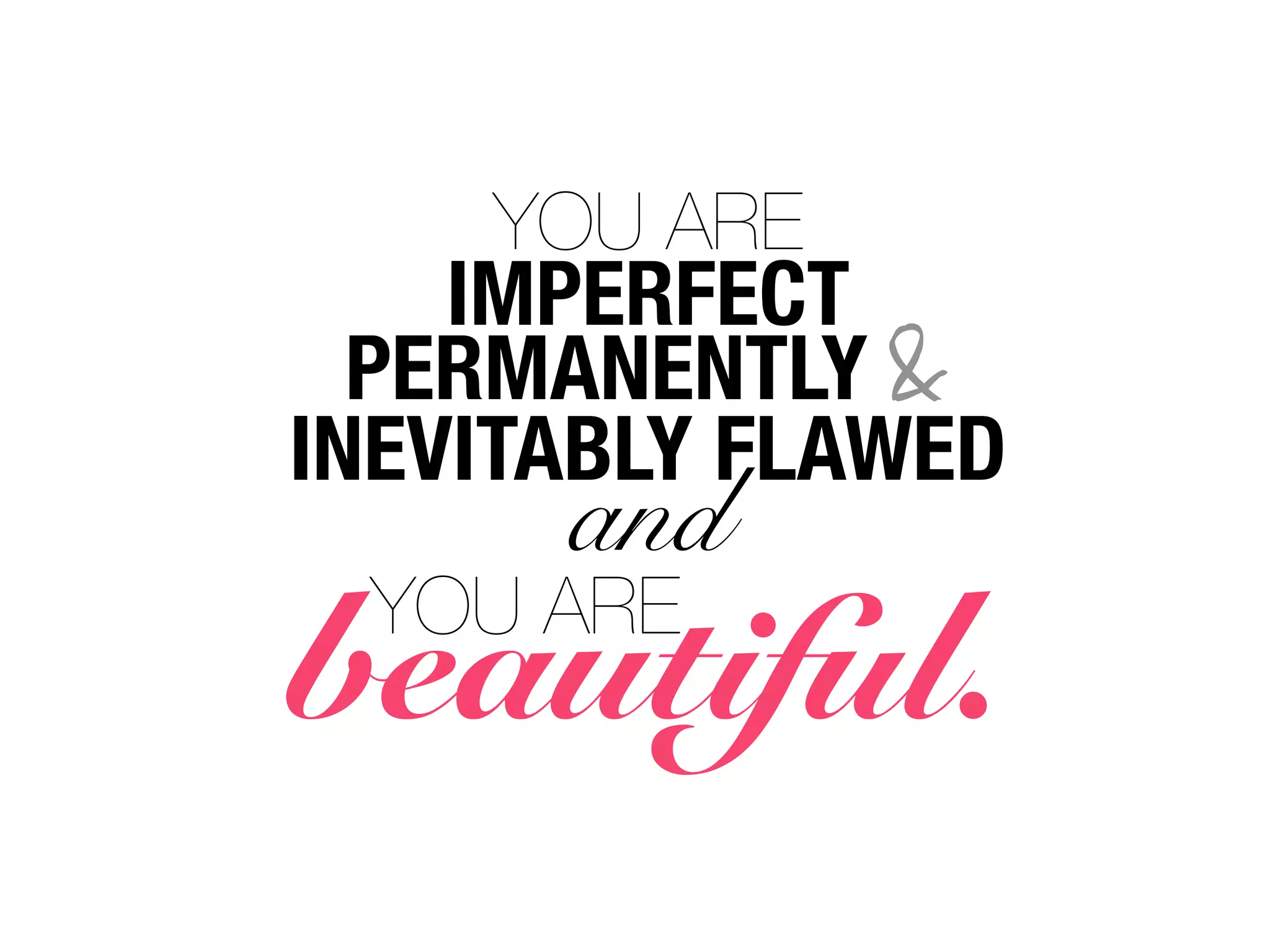 YOU ARE
    IMPERFECT
  PERMANENTLY &
INEVITABLY FLAWED
      and
beautiful.
 YOU ARE
 