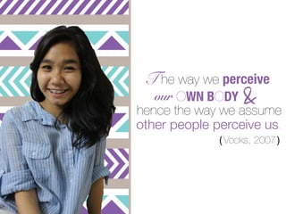 T he way we perceive
   our OWN BODY    &
hence the way we assume
other people perceive us.
              ( Vocks, 2007 )
 