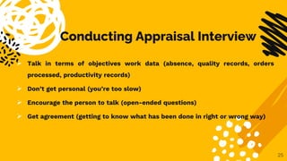 Conducting Appraisal Interview
 Talk in terms of objectives work data (absence, quality records, orders
processed, produc...