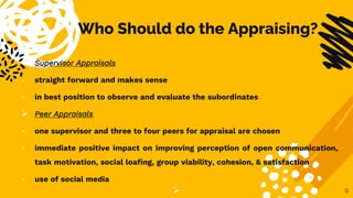 Who Should do the Appraising?
 Supervisor Appraisals
- straight forward and makes sense
- in best position to observe and...