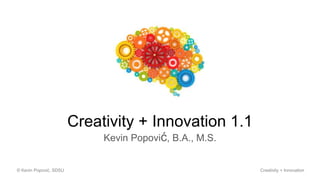 Creativity + Innovation 1.1
Kevin Popović, B.A., M.S.
© Kevin Popović, SDSU Creativity + Innovation
 