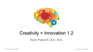 Creativity + Innovation 1.2
Kevin Popović, B.A., M.S.
© Kevin Popović, SDSU Creativity + Innovation
 