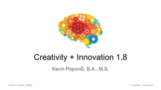 Creativity + Innovation 1.8
Kevin Popović, B.A., M.S.
© Kevin Popović, SDSU Creativity + Innovation
 