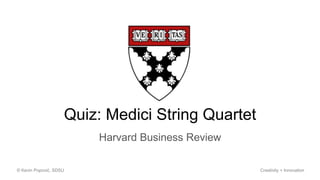 Harvard Business Review
© Kevin Popović, SDSU Creativity + Innovation
Quiz: Medici String Quartet
 