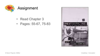 Assignment
© Kevin Popović, SDSU Creativity + Innovation
• Read Chapter 3
• Pages: 55-67, 75-83
 