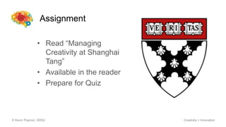 Assignment
© Kevin Popović, SDSU Creativity + Innovation
• Read “Managing
Creativity at Shanghai
Tang”
• Available in the reader
• Prepare for Quiz
 