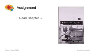 Assignment
© Kevin Popović, SDSU Creativity + Innovation
• Read Chapter 6
 