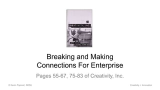 Pages 55-67, 75-83 of Creativity, Inc.
© Kevin Popović, SDSU Creativity + Innovation
Breaking and Making
Connections For Enterprise
 