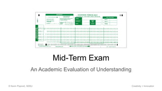 Mid-Term Exam
An Academic Evaluation of Understanding
© Kevin Popović, SDSU Creativity + Innovation
 
