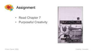 Assignment
© Kevin Popović, SDSU Creativity + Innovation
• Read Chapter 7
• Purposeful Creativity
 
