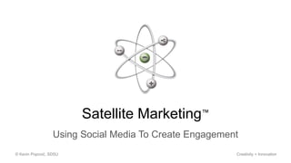 Satellite Marketing™
Using Social Media To Create Engagement
© Kevin Popović, SDSU Creativity + Innovation
 