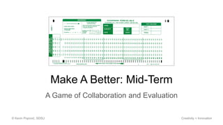 Make A Better: Mid-Term
A Game of Collaboration and Evaluation
© Kevin Popović, SDSU Creativity + Innovation
 