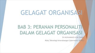 GELAGAT ORGANISASI
BAB 3: PERANAN PERSONALITI
DALAM GELAGAT ORGANISASI
EN MUHAMMAD AZIM ISMAIL
Kolej Teknologi Antarabangsa Cybernetics (KTAC)
 