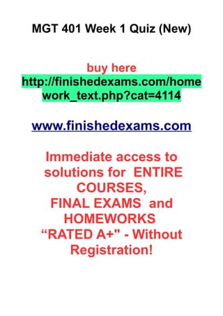MGT 401 Week 1 Quiz (New)
buy here
http://finishedexams.com/home
work_text.php?cat=4114
www.finishedexams.com
Immediate access to
solutions for ENTIRE
COURSES,
FINAL EXAMS and
HOMEWORKS
“RATED A+" - Without
Registration!
 