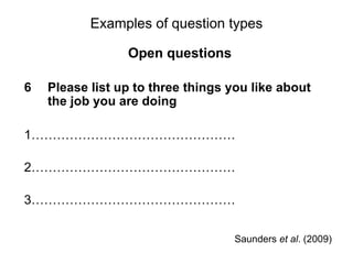 Slide 11.16
Saunders, Lewis and Thornhill, Research Methods for Business Students, 5th
Edition, © Mark Saunders, Philip Lewis and Adrian Thornhill 2009
Examples of question types
Open questions
6 Please list up to three things you like about
the job you are doing
1…………………………………………
2…………………………………………
3…………………………………………
Saunders et al. (2009)
 