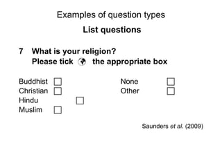 Slide 11.17
Saunders, Lewis and Thornhill, Research Methods for Business Students, 5th
Edition, © Mark Saunders, Philip Lewis and Adrian Thornhill 2009
Examples of question types
List questions
7 What is your religion?
Please tick  the appropriate box
Buddhist  None 
Christian  Other 
Hindu 
Muslim 
Saunders et al. (2009)
 