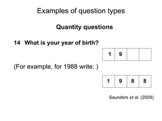 Slide 11.21
Saunders, Lewis and Thornhill, Research Methods for Business Students, 5th
Edition, © Mark Saunders, Philip Lewis and Adrian Thornhill 2009
Examples of question types
Quantity questions
14 What is your year of birth?
(For example, for 1988 write: )
Saunders et al. (2009)
1
1
9
9 8 8
 