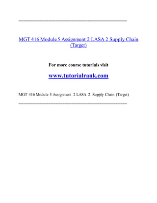 ===============================================
MGT 416 Module5 Assignment 2 LASA 2 Supply Chain
(Target)
For more course tutorials visit
www.tutorialrank.com
MGT 416 Module 5 Assignment 2 LASA 2 Supply Chain (Target)
===============================================
 